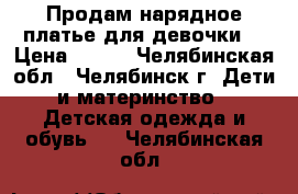 Продам нарядное платье для девочки. › Цена ­ 500 - Челябинская обл., Челябинск г. Дети и материнство » Детская одежда и обувь   . Челябинская обл.